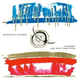 ASYMMETRIC UNIVERSE - A MEMORY AND WHAT CAME AFTER 1CD